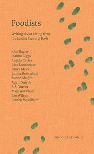 Foodists: Writing About Eating from the London Review of Books by Margaret Visser, Steven Shapin, Joanna Biggs, Angela Carter, Bee Wilson, E.S. Turner, John Lanchester, John Bayley, Emma Rothschild, James Meek, Adam Smyth, Francis Wyndham