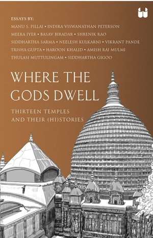 Where the Gods Dwell: Thirteen Temples and their (hi)stories by Vikrant Pande, Shrenik Rao, Haroon Khalid, Neelesh Kulkarni, Manu Pillai, Meera Iyer, Indira Viswanathan Peterson, Trisha Gupta, Thulasi Muttulingam, Amish Raj Mulmi, Siddhartha Sarma, Basav Biradar, Siddhartha Gigoo