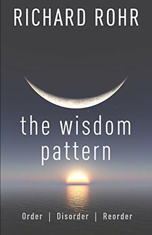 The Wisdom Pattern: Order, Disorder, Reorder by Richard Rohr