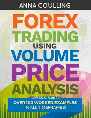 Forex Trading Using Volume Price Analysis - Full Colour Edition: Over 100 worked examples by Anna Coulling