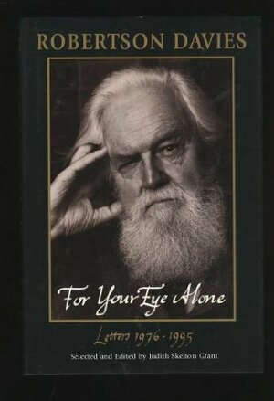 For Your Eye Alone: Letters 1976-1995 by Judith Skelton Grant, Robertson Davies