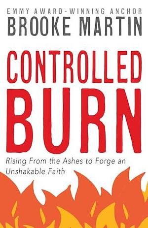 Controlled Burn: Rising From the Ashes to Forge an Unshakable Faith by Brooke Martin, Brooke Martin