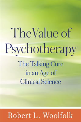 The Value of Psychotherapy: The Talking Cure in an Age of Clinical Science by Robert L. Woolfolk