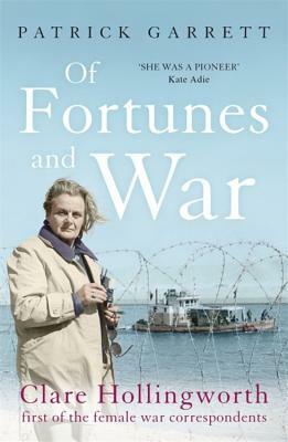 Of Fortunes and War: Clare Hollingworth, First of the Female War Correspondents by Patrick Garrett