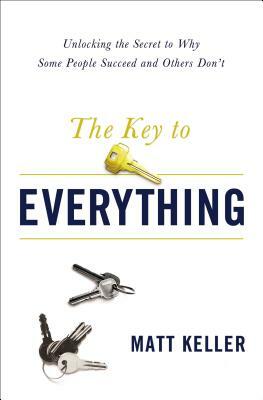 The Key to Everything: Unlocking the Secret to Why Some People Succeed and Others Don't by Matt Keller