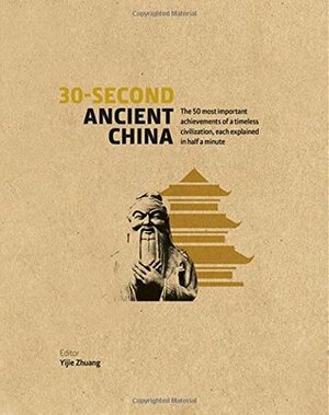 30-Second Ancient China: The 50 Most Important Achievements of a Timeless Civilisation, Each Explained in Half a Minute by Yijie Zhuang, Qin Cao