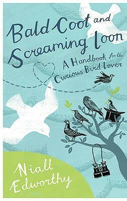 Bald Coot and Screaming Loon: A Handbook for the Curious Bird Lover by Niall Edworthy