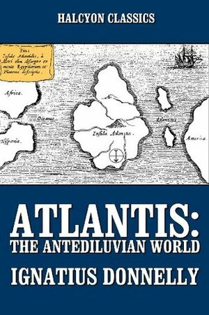 Atlantis: The Antediluvian World and Other Works by Ignatius L. Donnelly