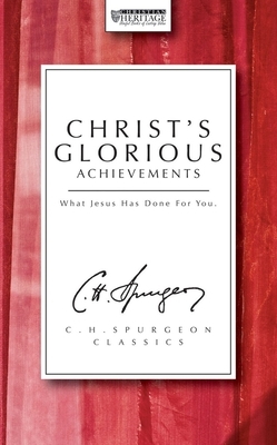 Christ's Glorious Achievements: What Jesus Has Done for You by Charles Haddon Spurgeon
