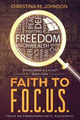Faith to F.O.C.U.S.: (Focus On Conquering Until Successful) by Christina M. Johnson