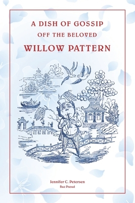 A Dish of Gossip off the Willow Pattern: Dreams of Blue Willow by Jennifer C. Petersen