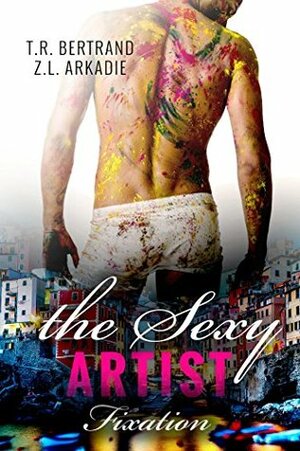 The Sexy Artist: Fixation (The Sexy Series) by T.R. Bertrand, Z.L. Arkadie