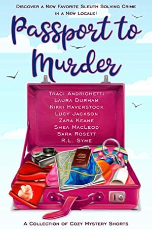 Passport to Murder: A Collection of Travel Cozy Mystery Shorts by R.L. Syme, Shéa MacLeod, Sara Rosett, Traci Andrighetti, Nikki Haverstock, Zara Keane, Lucy Jackson, Laura Durham