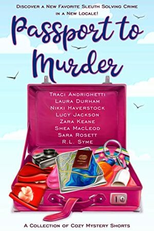 Passport to Murder: A Collection of Travel Cozy Mystery Shorts by Laura Durham, Lucy Jackson, Shéa MacLeod, Sara Rosett, Traci Andrighetti, Nikki Haverstock, R.L. Syme, Zara Keane