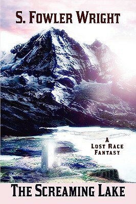 The Screaming Lake: A Lost Race Fantasy by S. Fowler Wright