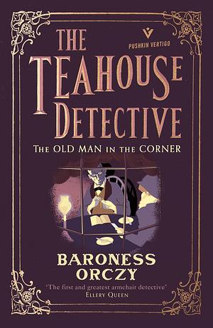 The Old Man in the Corner: The Teahouse Detective: Volume 1 by Baroness Orczy