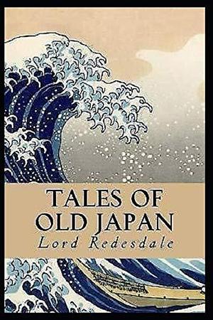 Tales of Old Japan Annotated History of Japan & Classic Historical Fiction by Algernon Bertram Freeman-Mitford, Algernon Bertram Freeman-Mitford