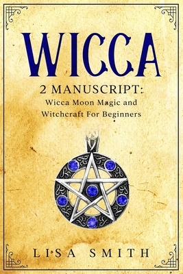 Wicca - 2 Manuscripts: Wicca Moon Magic and Witchcraft For Beginners by Lisa Smith