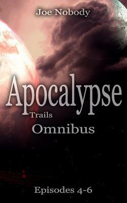 Apocalypse Trails: Omnibus Episodes 4 - 6 by Joe Nobody