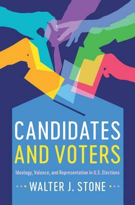 Candidates and Voters: Ideology, Valence, and Representation in U.S Elections by Walter J. Stone