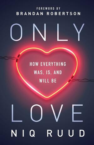 Only Love: How Everything Was, Is, and Will Be by Brandan Robertson, Niq Ruud