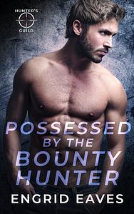 Possessed by the Bounty Hunter by Engrid Eaves