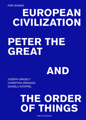Fari Shams: European Civilization, Peter the Great, and the Order of Things by Christina Irrgang, Daniella Stöppel, Joseph Grigely