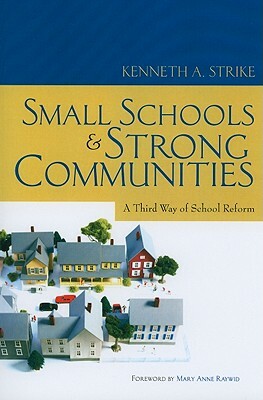 Small Schools and Strong Communities: A Third Way of School Reform by Kenneth A. Strike