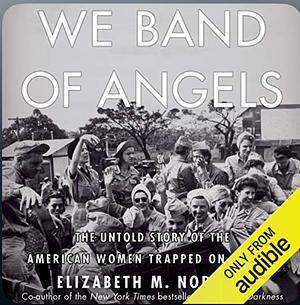 We Band of Angels: The Untold Story of American Nurses Trapped on Bataan by the Japanese by Elizabeth M. Norman