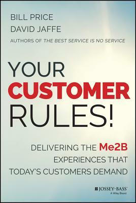 Your Customer Rules!: Delivering the Me2b Experiences That Today's Customers Demand by David Jaffe, Bill Price