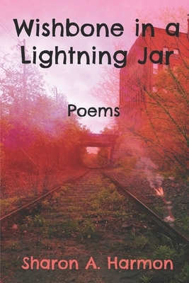 Wishbone in a Lightning Jar: Poems by Sharon a. Harmon