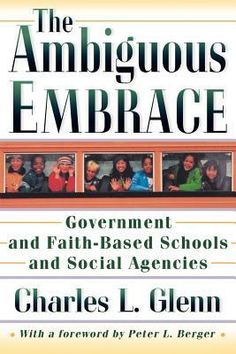 The Ambiguous Embrace: Government and Faith-Based Schools and Social Agencies by Charles L. Glenn