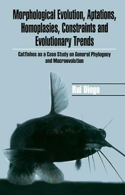 Morphological Evolution, Adaptations, Homoplasies, Constraints, and Evolutionary Trends: Catfishes as a Case Study on General Phylogeny & Macroevoluti by Rui Diogo