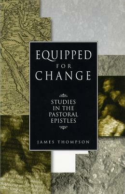 Equipped for Change: Studies in the Pastoral Epistles by James Thompson