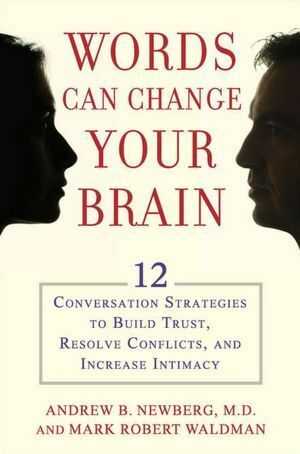 Words Can Change Your Brain: 12 Conversation Strategies to Build Trust, Resolve Conflict, and Increase Intima Cy by Mark Robert Waldman, Andrew Newberg