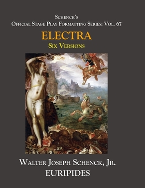 Schenck's Official Stage Play Formatting Series: Vol. 67 Euripides' ELECTRA: Six Versions by 