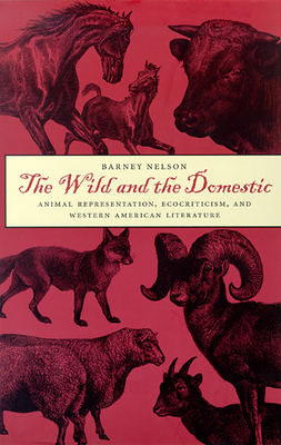 The Wild and the Domestic: Animal Representation, Ecocriticism, and Western American Literature by Barney Nelson