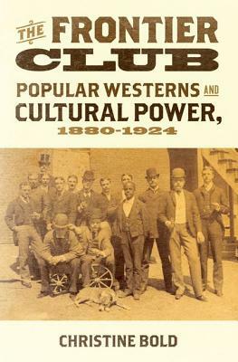 Frontier Club: Popular Westerns and Cultural Power, 1880-1924 by Christine Bold