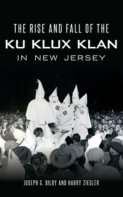 The Rise and Fall of the Ku Klux Klan in New Jersey by Joseph G. Bilby, Harry Ziegler