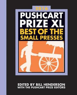 The Pushcart Prize XL: Best of the Small Presses 2016 Edition by Bill Henderson