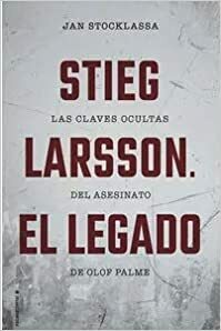Stieg Larsson. El legado. Las claves ocultas del asesinato de Olof Palme by Jan Stocklassa