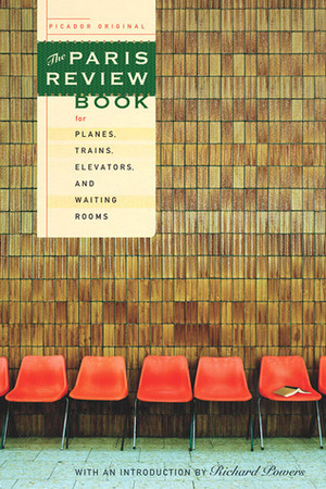 The Paris Review Book for Planes, Trains, Elevators, and Waiting Rooms by The Paris Review, Richard Powers