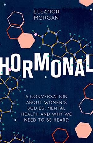 Hormonal: A Conversation About Women's Bodies, Mental Health and Why We Need to Be Heard by Eleanor Morgan