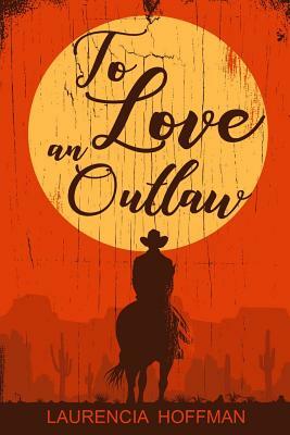 To Love an Outlaw by Laurencia Hoffman