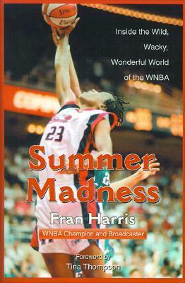 Summer Madness: Inside the Wild, Wacky, Wonderful World of the WNBA by Fran Harris