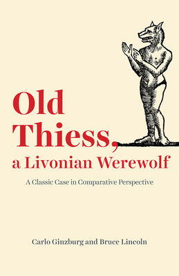 Old Thiess, a Livonian Werewolf: A Classic Case in Comparative Perspective by Carlo Ginzburg, Bruce Lincoln