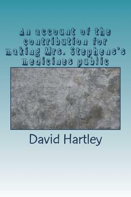 An account of the contribution for making Mrs. Stephens's medicines public by David Hartley