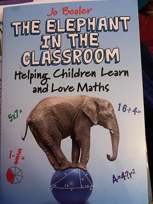 The Elephant in the Classroom: Helping Children Learn and Love Maths by Jo Boaler