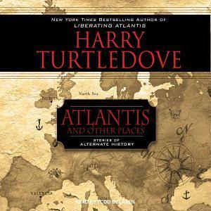 Atlantis and Other Places: Stories of Alternate History by Harry Turtledove