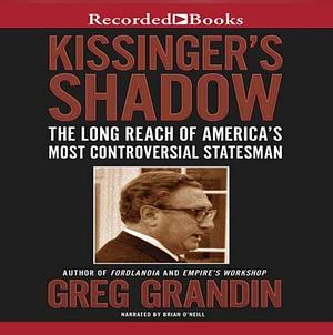 Kissinger's Shadow - The Long Reach of America's Most Controversial Statesman by Greg Grandin